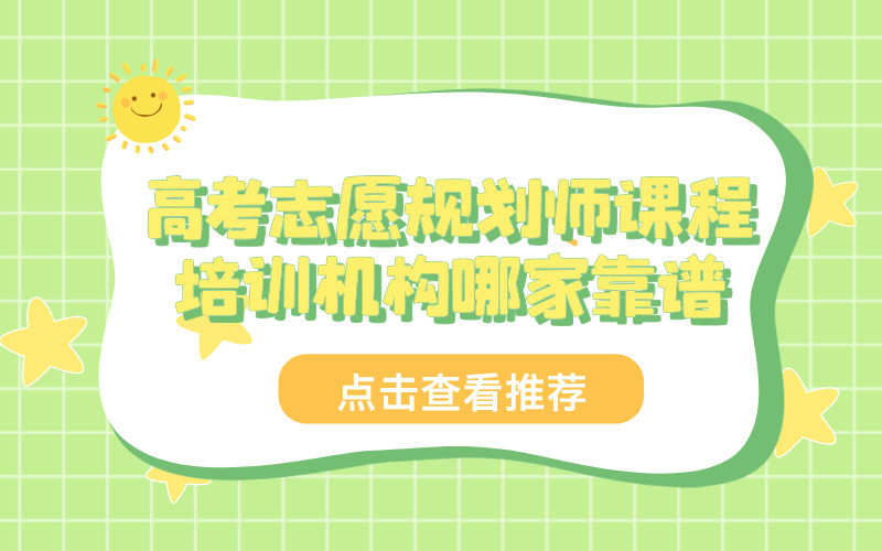 高考志愿规划师课程培训机构哪家靠谱？