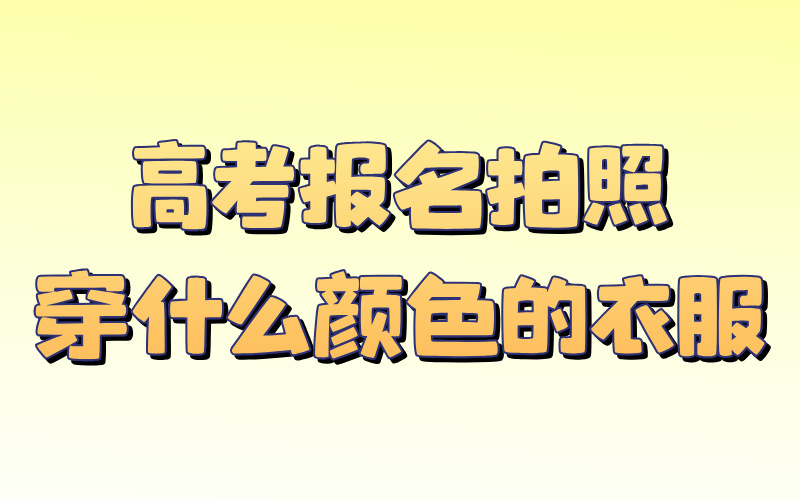 高考报名拍照穿什么颜色的衣服