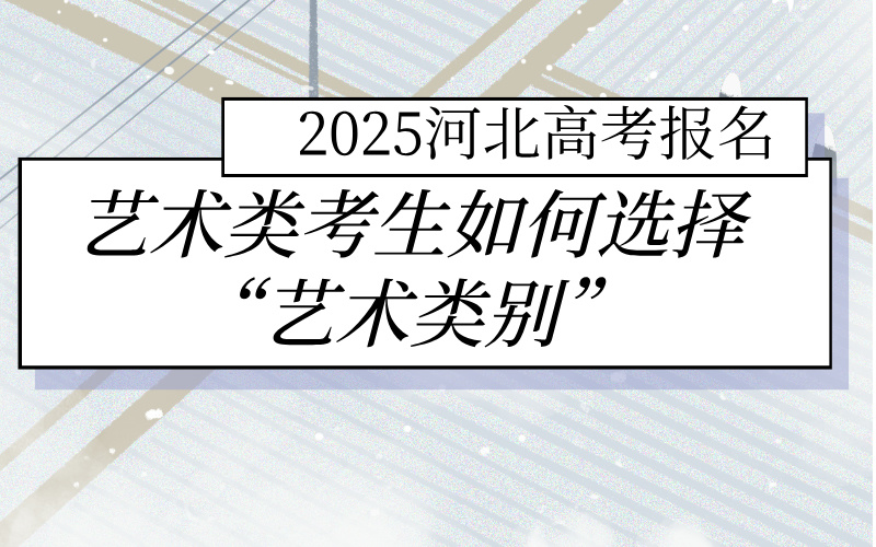 2025河北高考报名 艺术类考生如何选择“艺术类别”？