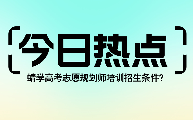 蜻学高考志愿规划师培训招生条件？