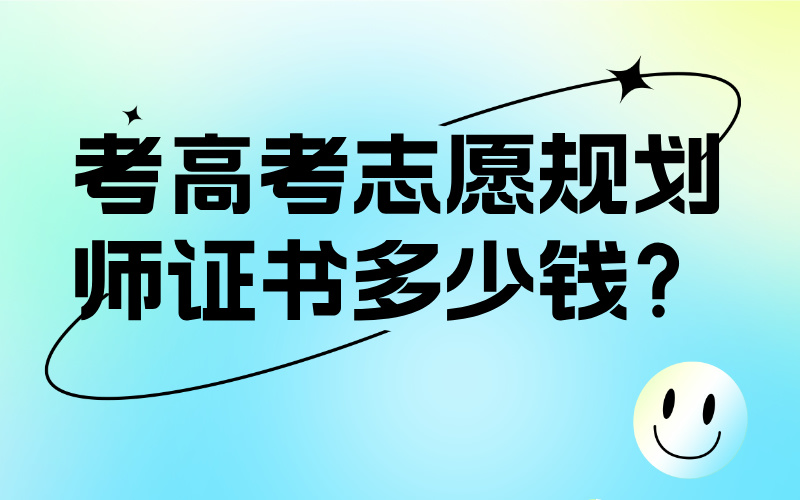 考高考志愿规划师证书多少钱？