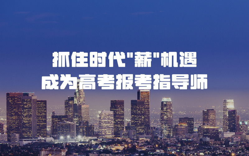 【高考报考新风口】抓住时代机遇，成为高考报考指导师