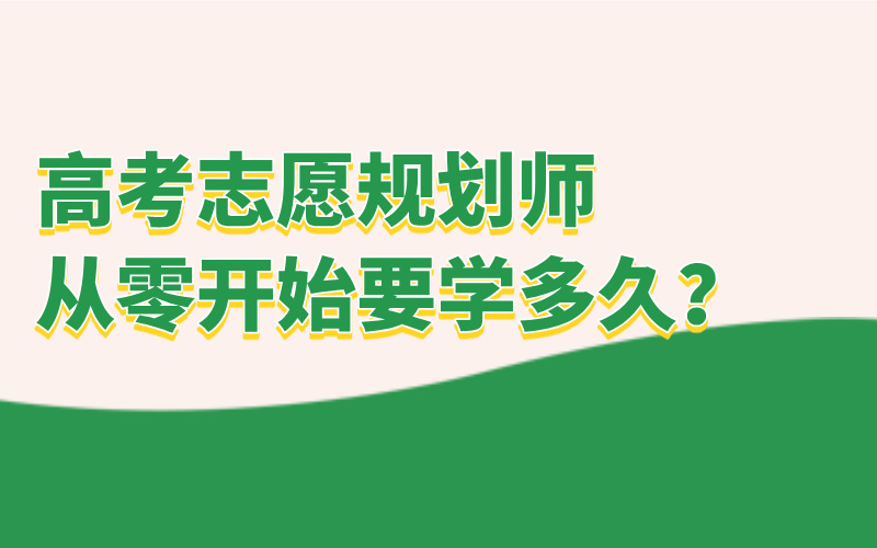 高考志愿规划师从零开始学大概要学多久？