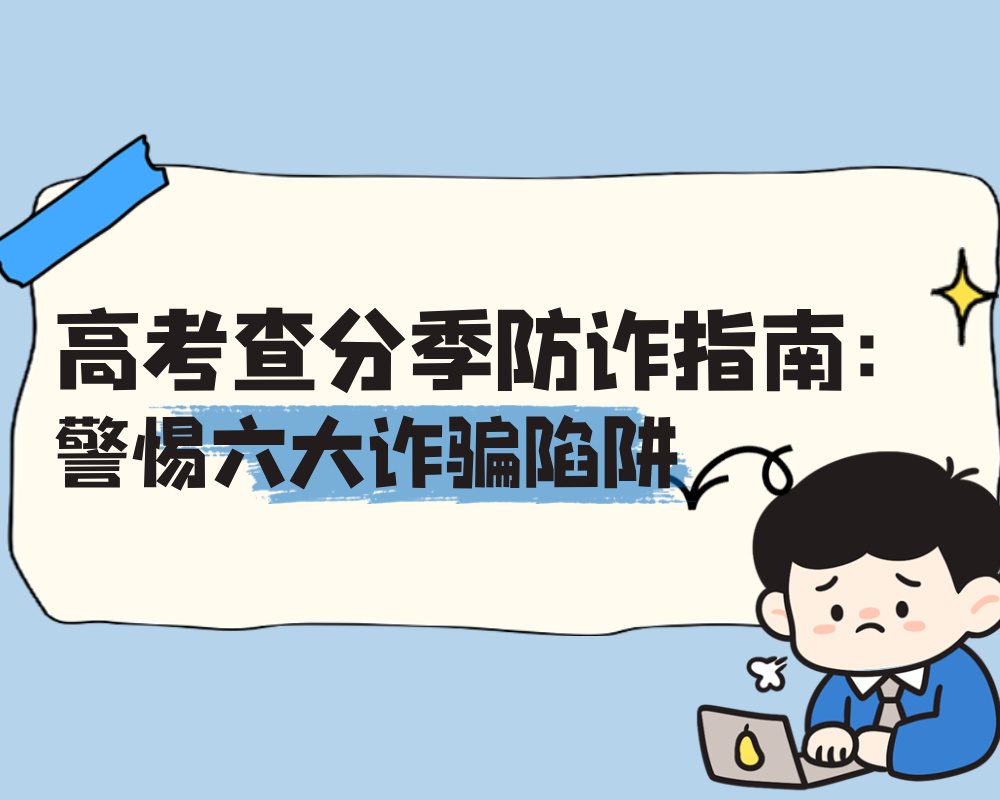 高考查分季防诈指南：警惕六大诈骗陷阱​