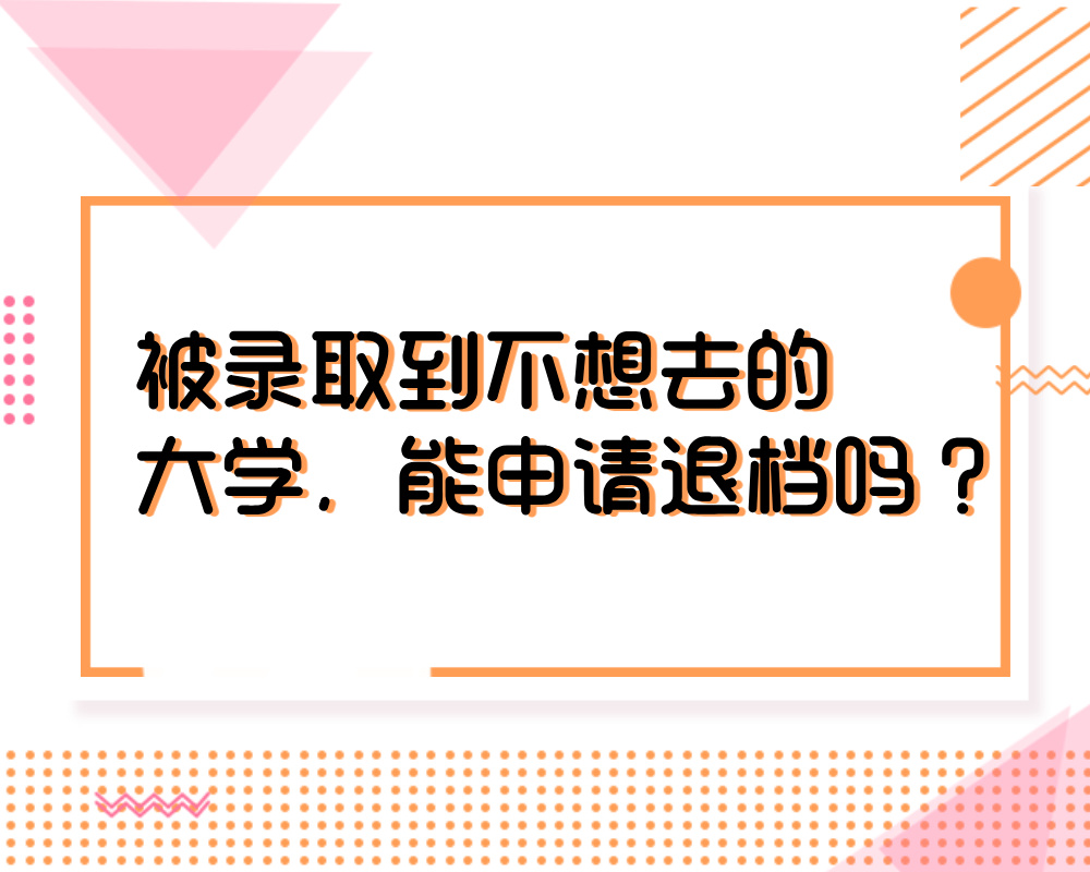 被录取到不想去的大学，能申请退档吗？