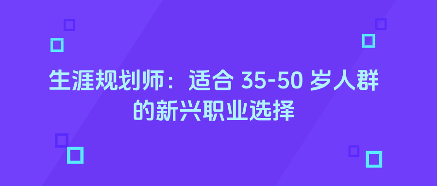 生涯规划师:适合 35-50 岁人群的新兴职业选择