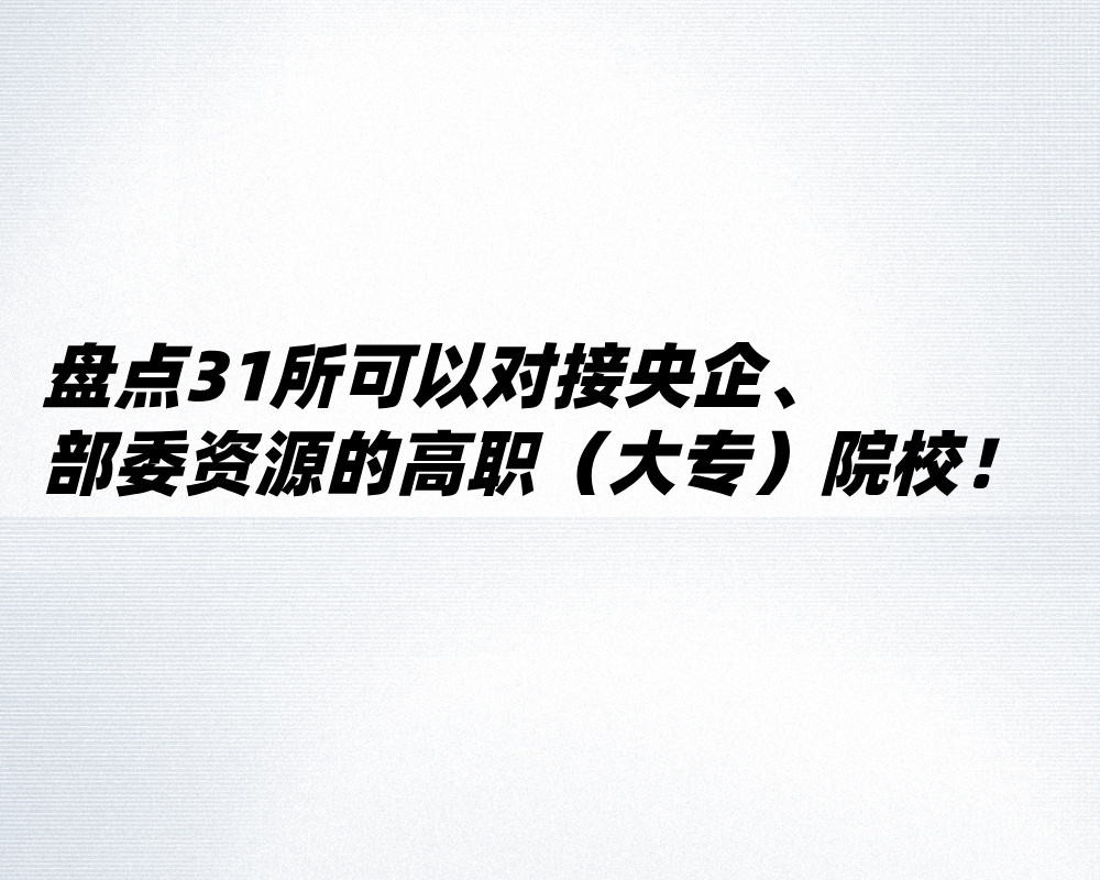盘点31所可以对接央企、部委资源的高职（大专）院校！