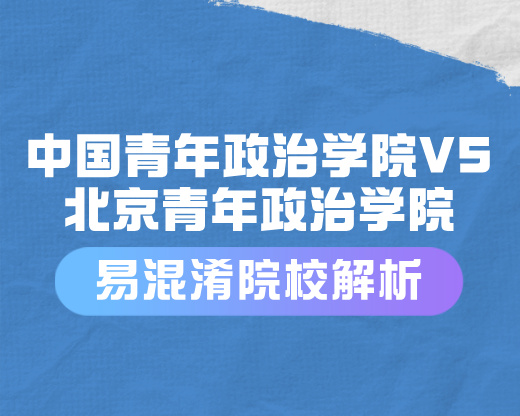 易混淆院校大揭秘：中国青年政治学院与北京青年政治学院究竟有何不同？  