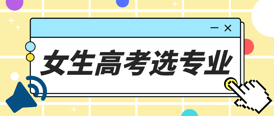 女生高考选专业不用愁！这几类黄金专业考公考编易、收入高，闭眼报不踩雷