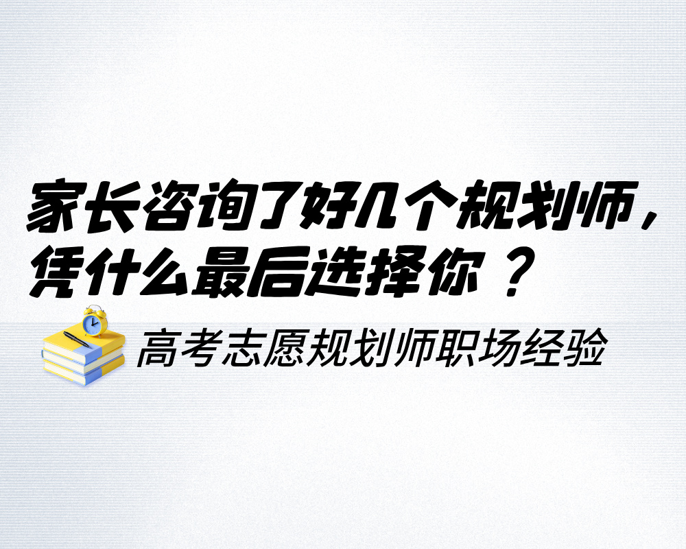 家长咨询了好几个高考志愿规划师，凭什么最后选择你？