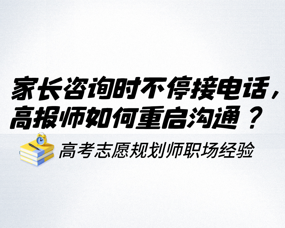 家长咨询时不停接电话，高报师如何不尴尬重启沟通？