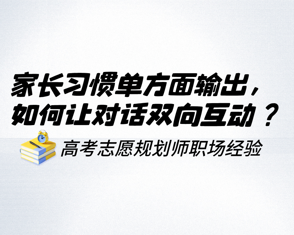 家长习惯单方面输出，高考志愿规划师如何让对话双向互动？