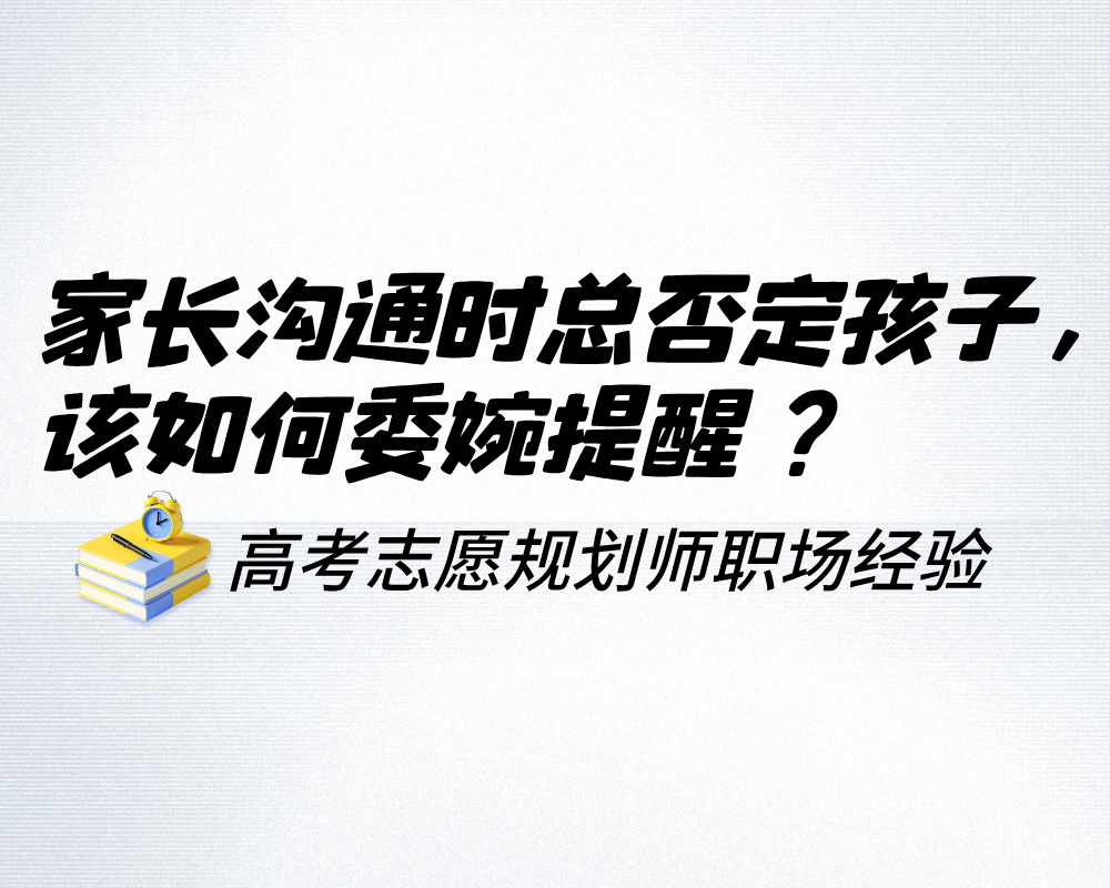 家长沟通时总否定孩子，高考志愿规划师该如何委婉提醒