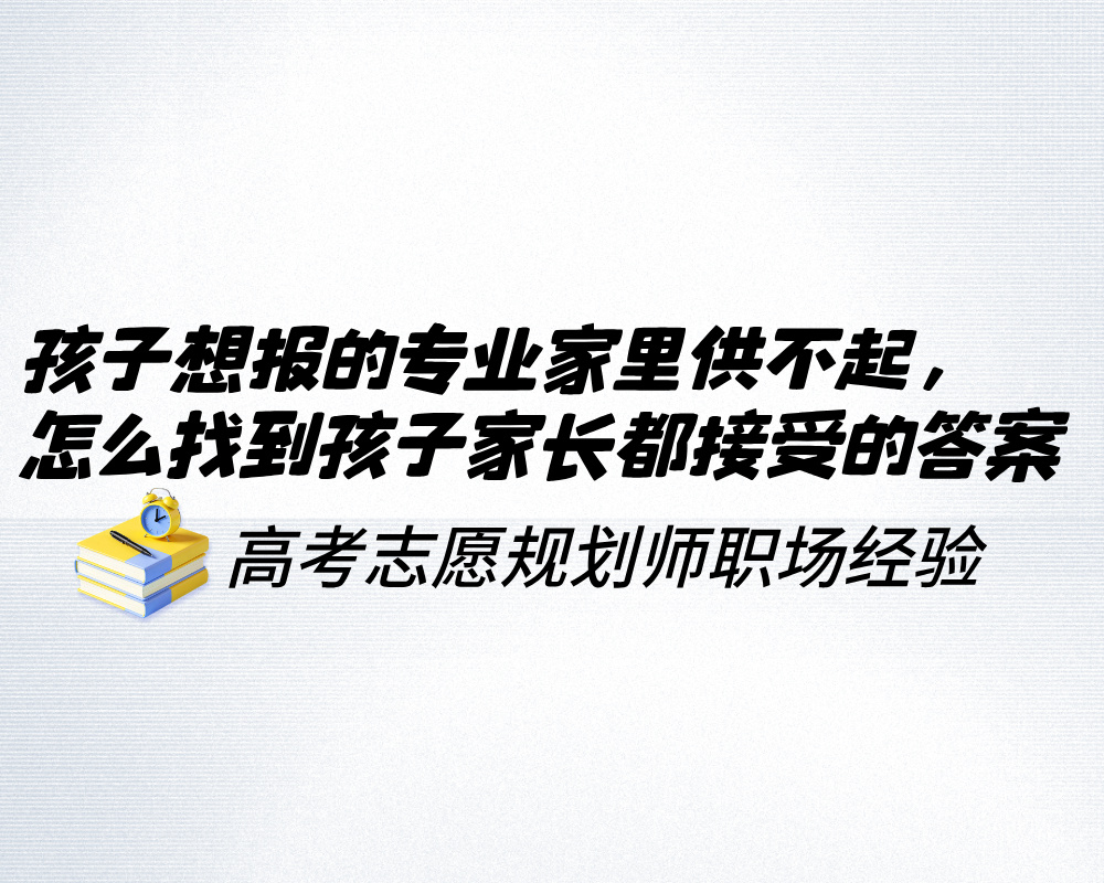 孩子想报的专业家里供不起，高报师怎么帮这家人找到都能接受的答案