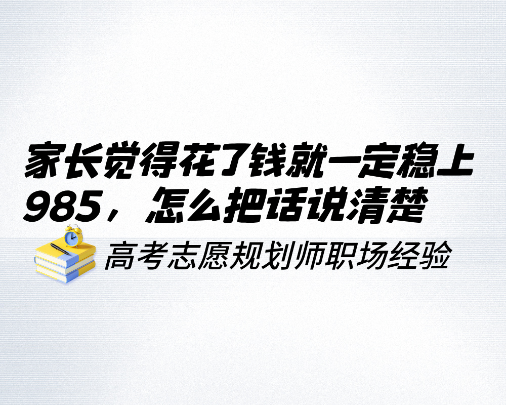 家长觉得花了两千块就一定稳上985，高报师怎么把话说清楚