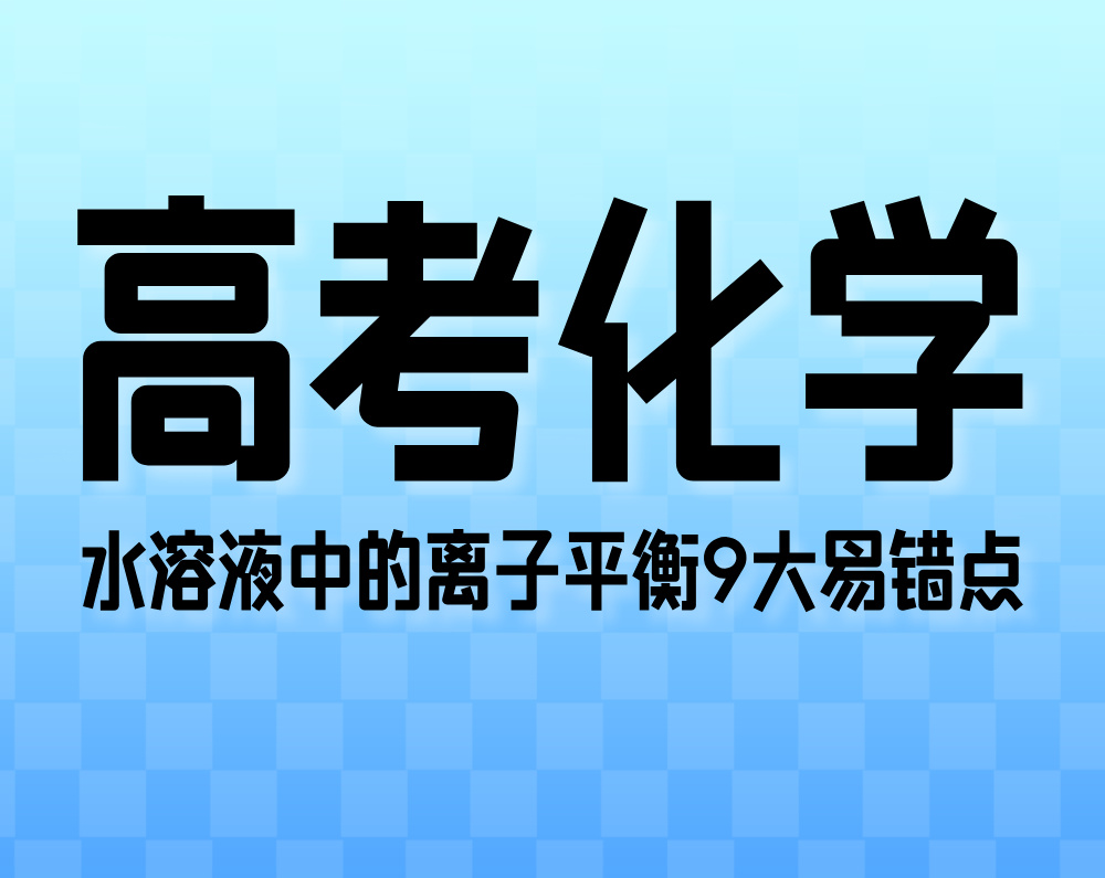 高考化学：水溶液中的离子平衡9大易错点